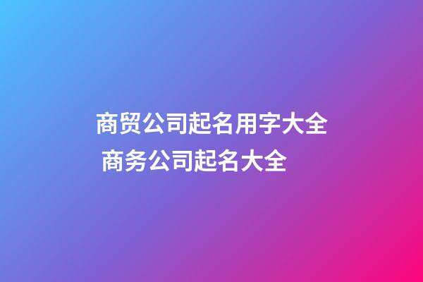 商贸公司起名用字大全 商务公司起名大全